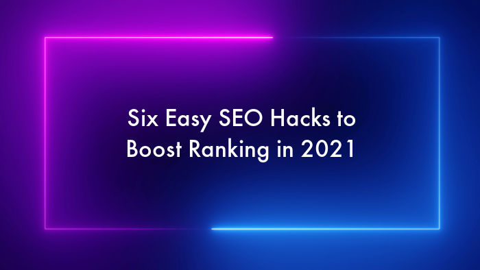 Six Easy SEO Hacks to Boost Ranking in 2021